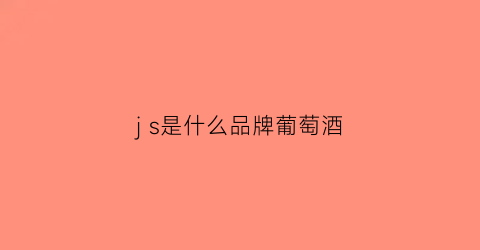 js是什么品牌葡萄酒(jean是什么红酒)